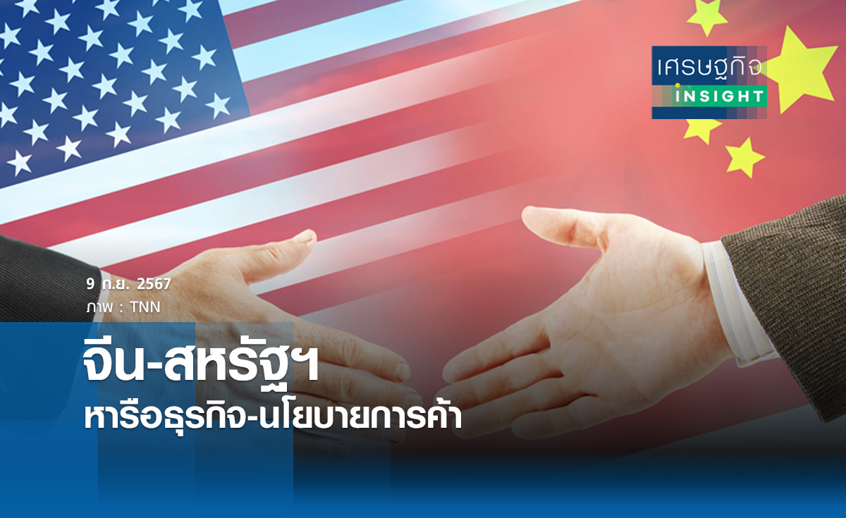จีน-สหรัฐฯหารือประเด็นธุรกิจ-นโยบายการค้า | เศรษฐกิจ insight 