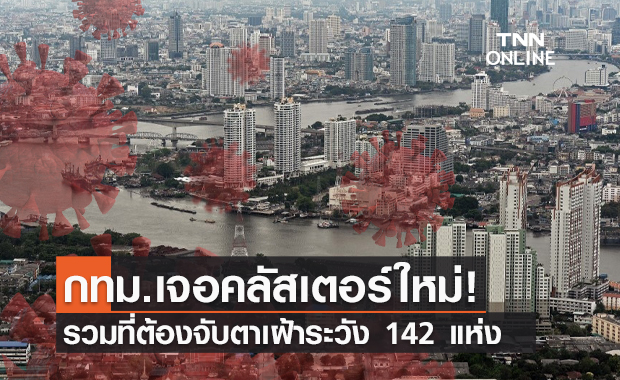 เช็กด่วน! กทม.เจอคลัสเตอร์ใหม่ รวมที่ต้องเฝ้าระวัง 142 แห่ง