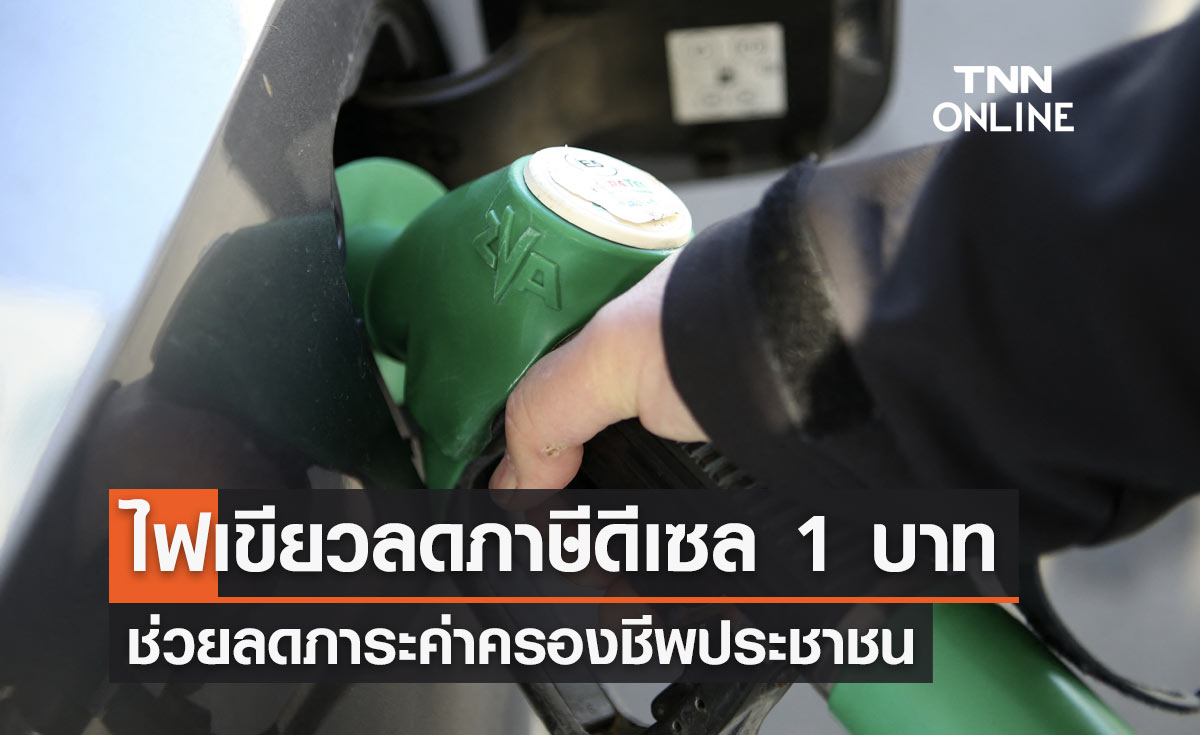 ครม. ไฟเขียวลดภาษีน้ำมันดีเซล 1 บาทต่อลิตร นาน 3 เดือน ลดภาระค่าครองชีพ