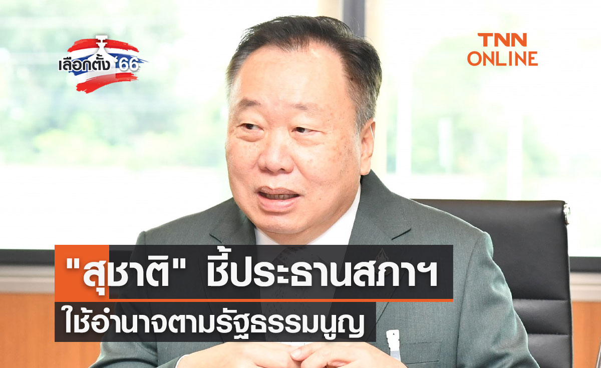 เลือกตั้ง 2566  "สุชาติ" ชี้ประธานสภาฯ ใช้อำนาจตามรัฐธรรมนูญ