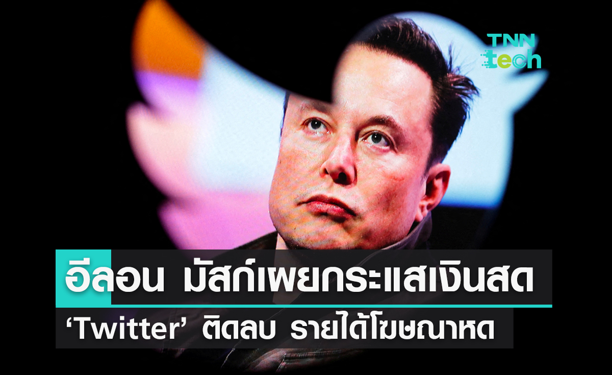 อีลอน มัสก์เผยกระแสเงินสด ‘Twitter’ ติดลบ เซ่นพิษรายได้โฆษณาหด บวกหนี้อื้อ