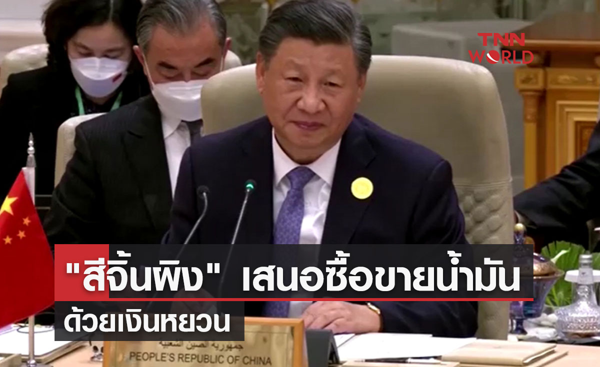 "สีจิ้นผิง" เสนอซื้อขายน้ำมันด้วยเงินหยวน ในการประชุมสุดยอดจีน-อาหรับ
