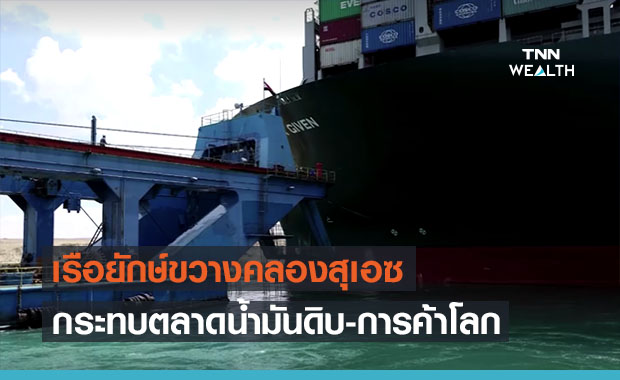 ปิด ‘คลองสุเอซ’  กระทบการค้าโลก-ตลาดน้ำมัน สูญค่าใช้จ่ายมหาศาล