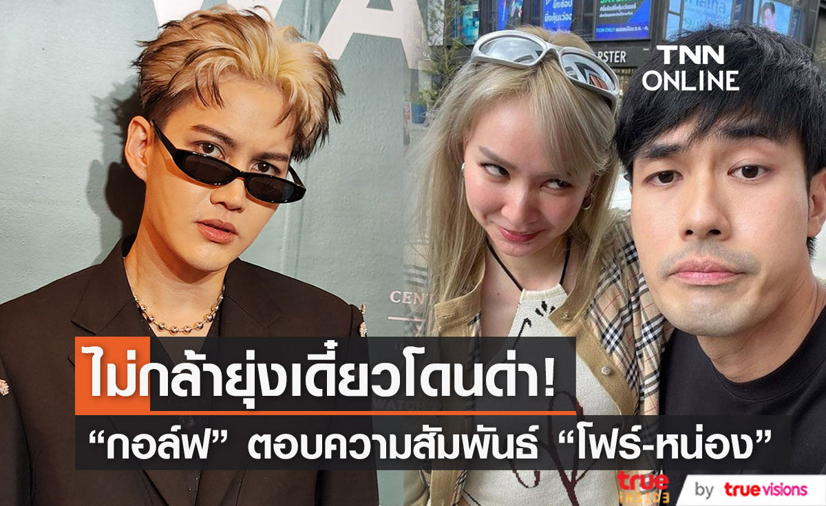 "กอล์ฟ" ตอบความสัมพันธ์ "โฟร์-หน่อง" แค่เพื่อน ลั่น ไม่กล้าถามเยอะกลัวโดนด่า