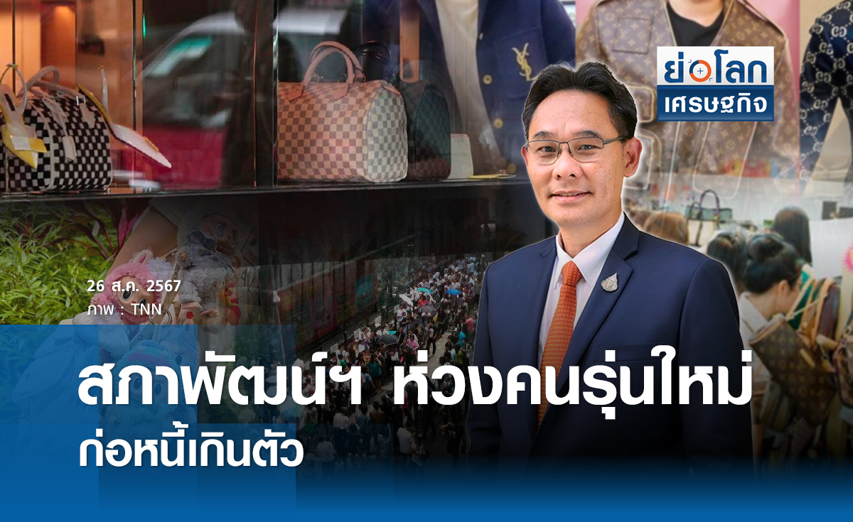 สภาพัฒน์ห่วงคนรุ่นใหม่ก่อหนี้เกินตัว | ย่อโลกเศรษฐกิจ