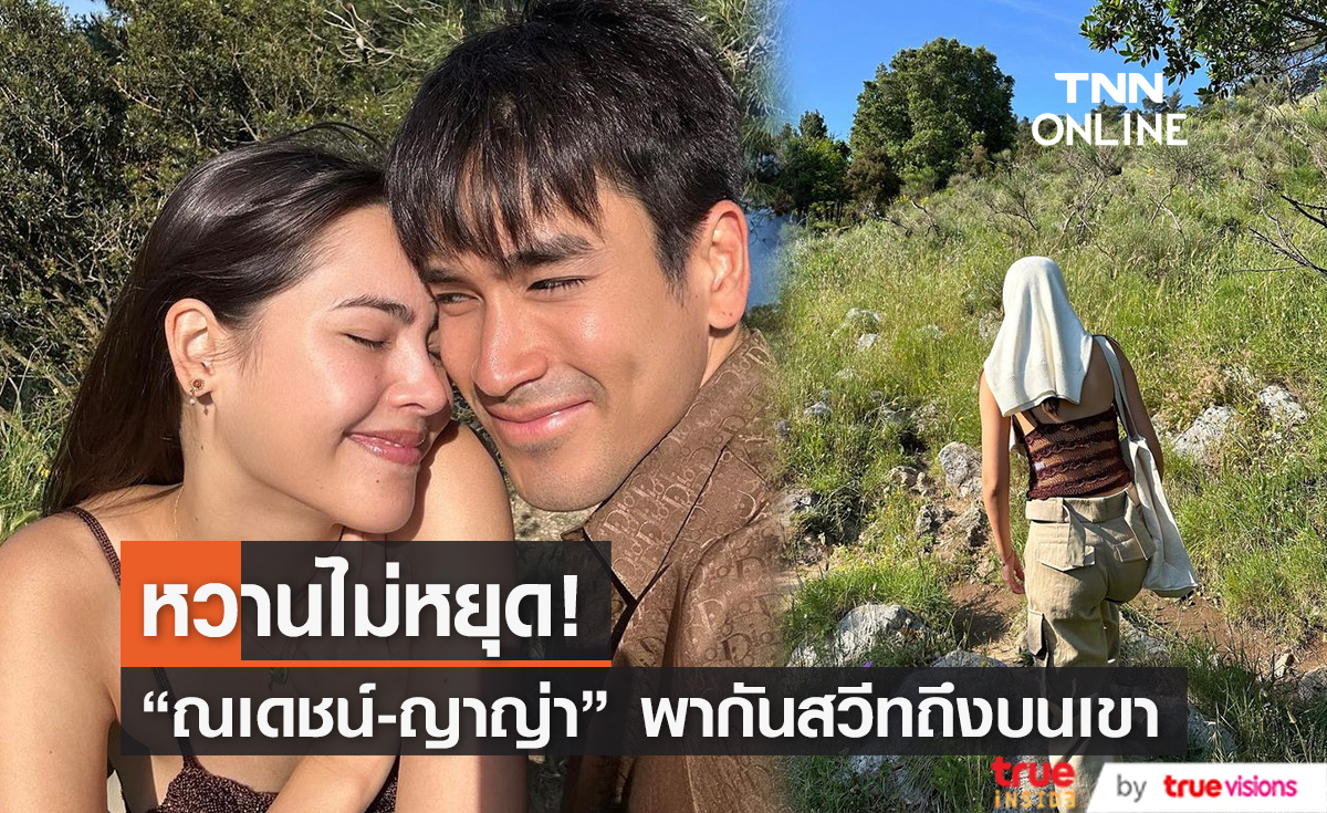 "ณเดชญ์ - ญาญ่า" หวานไม่หยุด! จับมือกันสวีทถึงบนเขา