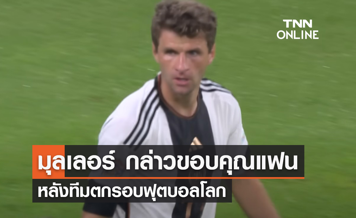 'มุลเลอร์' กล่าวซึ้งขอบคุณแฟนบอล หลังทีมตกรอบฟุตบอลโลก
