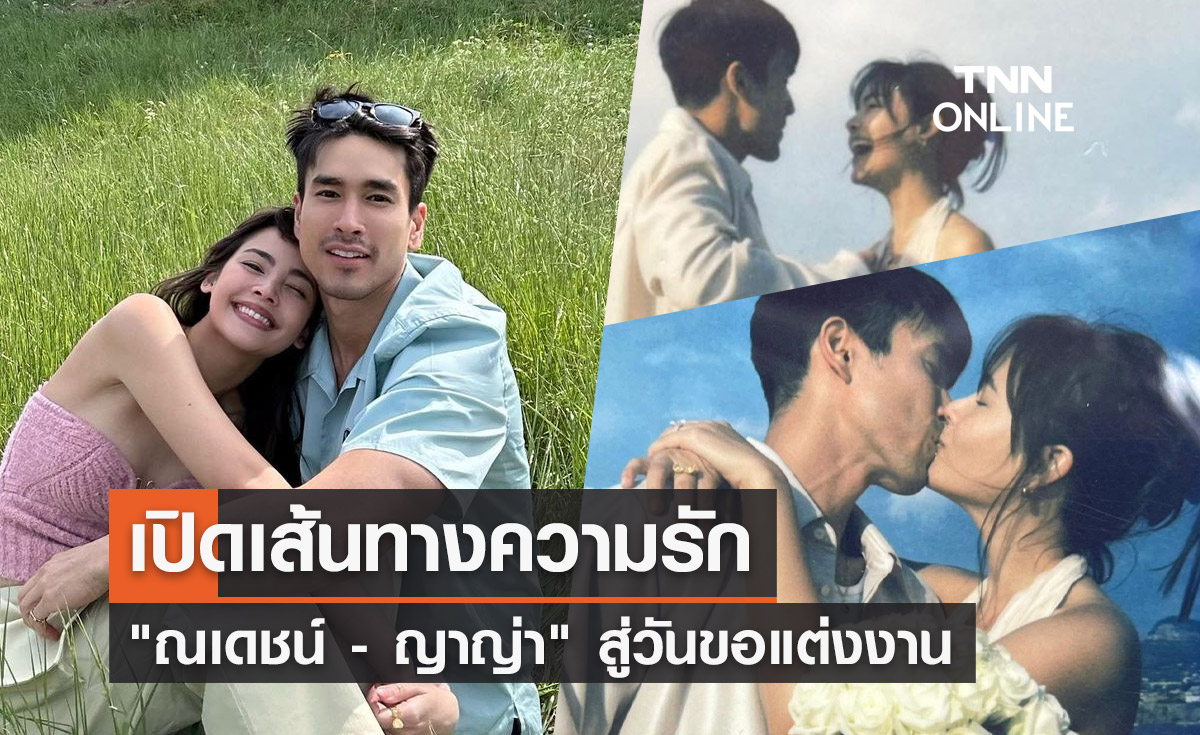 เปิดเส้นทางความรัก 12 ปี "ณเดชน์ - ญาญ่า" สู่วันขอแต่งงาน