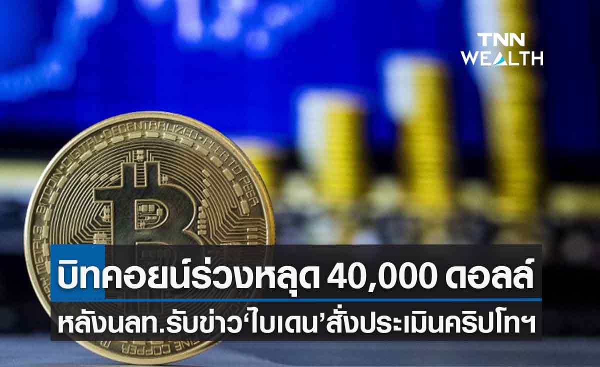 บิทคอยน์ ร่วงหลุด 40,000 ดอลลาร์ หลังไบเดนสั่งหน่วยงานรัฐประเมินคริปโทฯ