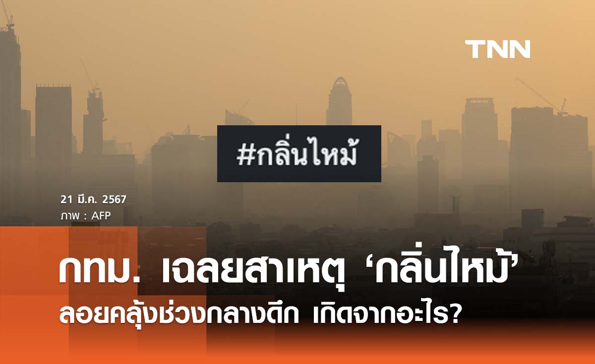 กทม. เฉลยสาเหตุ ‘กลิ่นไหม้’ ช่วงกลางดึกหลายพื้นที่กรุงเทพฯ เกิดจากอะไร 