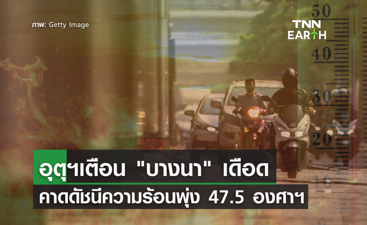 อุตุฯเตือน “บางนา” เดือด คาดดัชนีความร้อนพุ่ง 47.5 องศาฯ