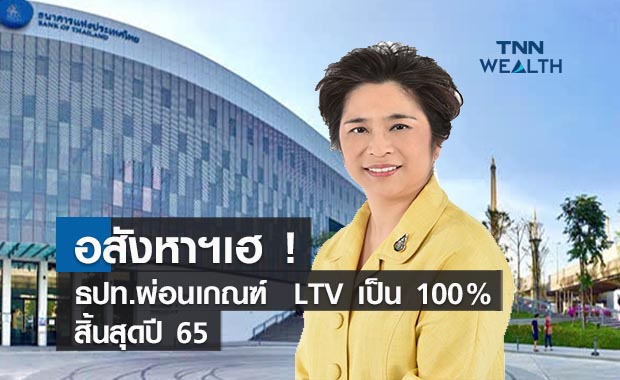 อสังหาฯเฮ ! ธปท.ผ่อนเกณฑ์  LTV เป็น 100% สิ้นสุดปี 65