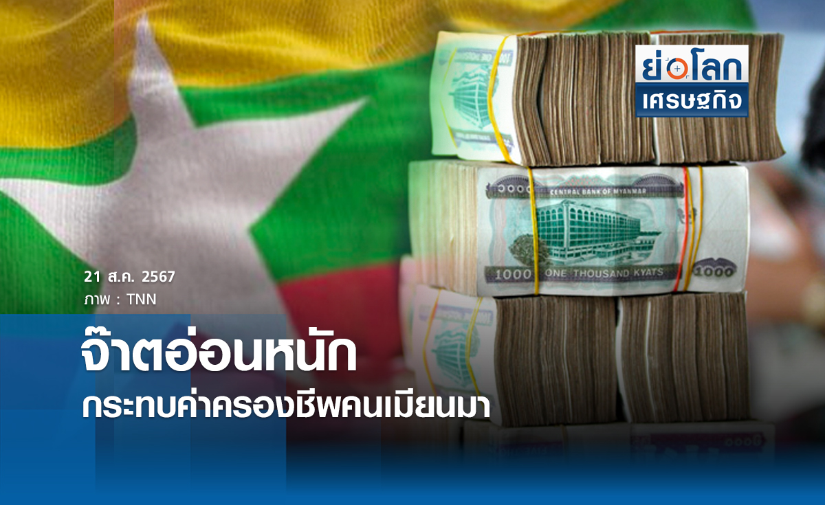 จ๊าตอ่อนหนักกระทบค่าครองชีพคนเมียนมา | ย่อโลกเศรษฐกิจ