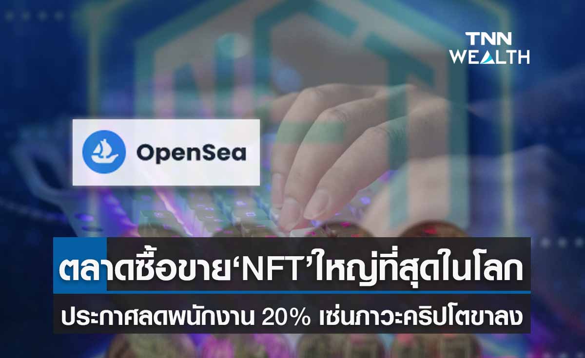 "โอเพนซี" ตลาดซื้อขาย NFT ใหญ่ที่สุดในโลกประกาศลดพนักงาน 20% เซ่นภาวะคริปโตขาลง