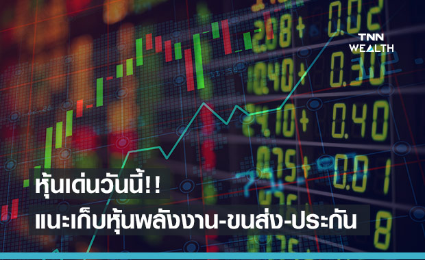 หุ้นเด่นวันนี้ แนะเก็บกลุ่มพลังงาน ประกัน โลจิสติกส์