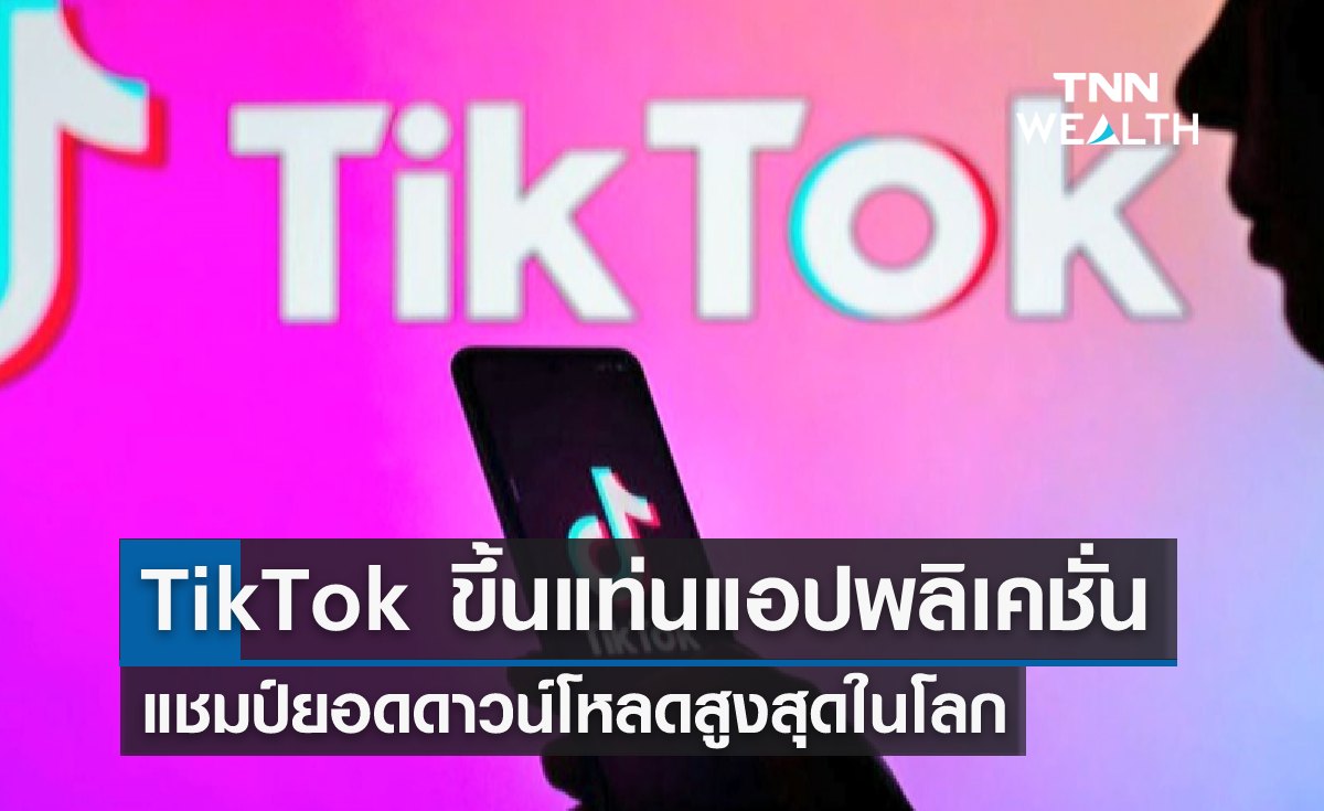"TikTok" ขึ้นแท่น แชมป์ยอดดาวน์โหลดสูงสุด 