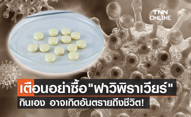 อย.เตือน! ซื้อ "ยาฟาวิพิราเวียร์" กินเองอาจเกิดอันตรายถึงชีวิต