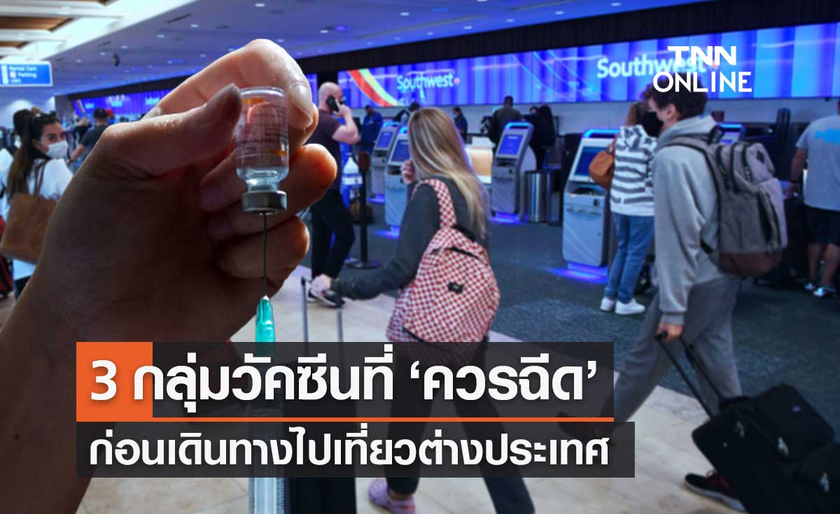 เช็ก 3 กลุ่มวัคซีนที่ควรฉีดป้องกัน ก่อนเดินทางไปต่างประเทศ ลดเสี่ยงโรคระบาด