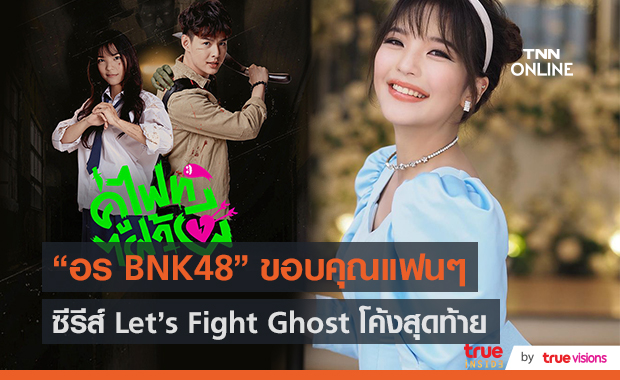 อร BNK48 ขอบคุณแฟนซีรีส์ Let’s Fight Ghost ในโค้งสุดท้าย  (มีคลิป)