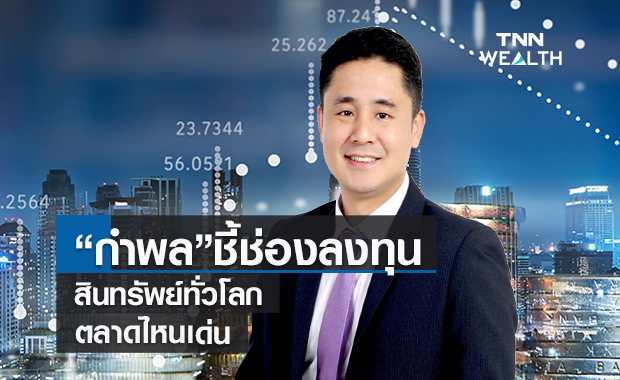 "กำพล"ชี้ช่องลงทุนสินทรัพย์ทั่วโลกตลาดไหนเด่น