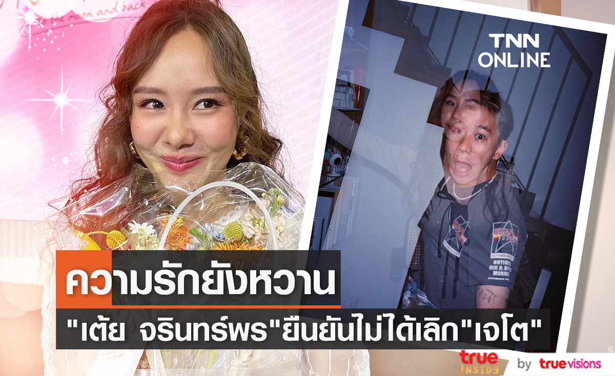 รัก "เจโต" ยังหวาน "เต้ย จรินทร์พร" ยืนยันไม่ใช่ดาราสาวร่างเล็กเลิกแฟน