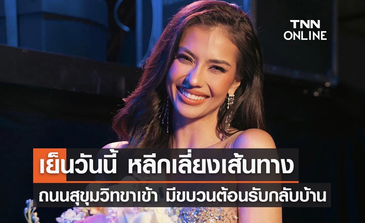 เย็นวันนี้ แนะเลี่ยงเส้นทางถนนสุขุมวิท ขาเข้า มีขบวนแห่ต้อนรับ "แอนโทเนีย โพซิ้ว"