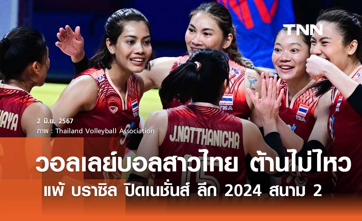 วอลเลย์บอลสาวไทย ต้านไม่ไหว แพ้ บราซิล ปิดเนชั่นส์ ลีก 2024 สนาม 2