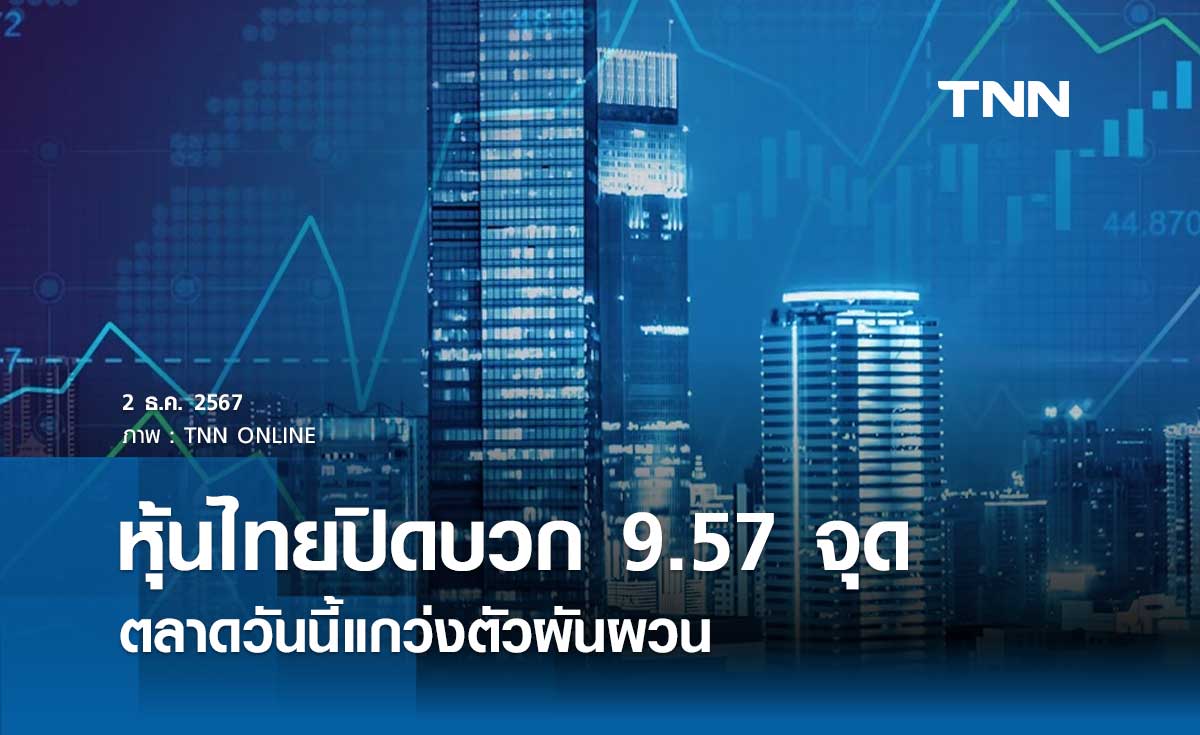 หุ้นไทยวันนี้ 2 ธันวาคม 2567 ปิดเพิ่มขึ้น 9.57 จุด ตลาดแกว่งตัวผันผวน