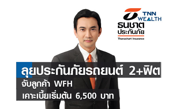 ธนชาตฯลุยประกันภัยรถยนต์ 2+ฟิตจับลูกค้า WFH  เคาะเบี้ยเริ่มต้น 6,500 บาท