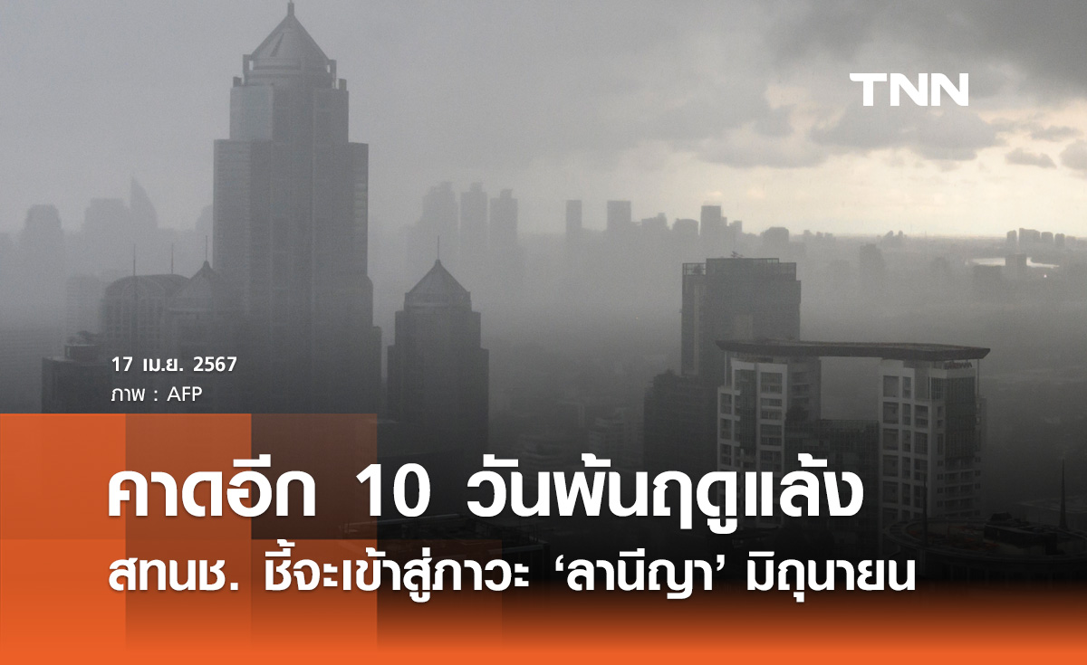 สทนช. คาดอีก 10 วันพ้นฤดูแล้ง จะเข้าสู่ภาวะ "ลานีญา" มิถุนายน