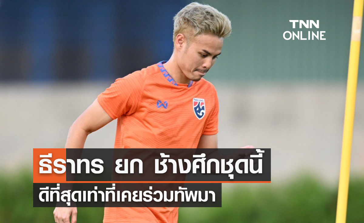 'ธีราทร' ยก ช้างศึกชุดนี้ ดีสุดตั้งแต่ตนเคยร่วมทัพ