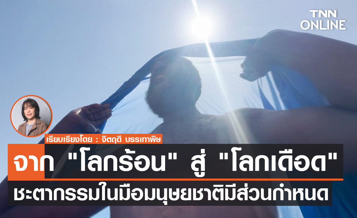 จาก“โลกร้อน” สู่ “โลกเดือด” ชะตากรรมในมือมนุษยชาติมีส่วนกำหนด