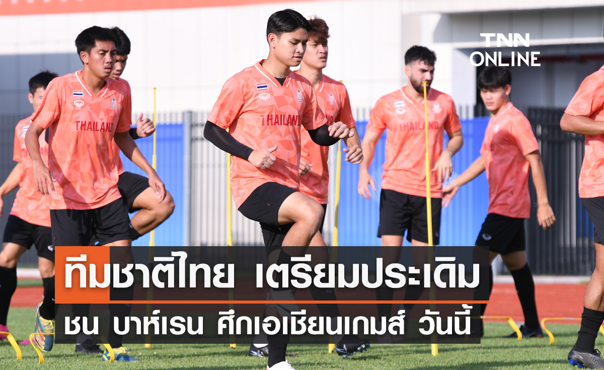 ทีมชาติไทย เตรียมประเดิมชน บาห์เรน ศึกเอเชียนเกมส์ วันนี้