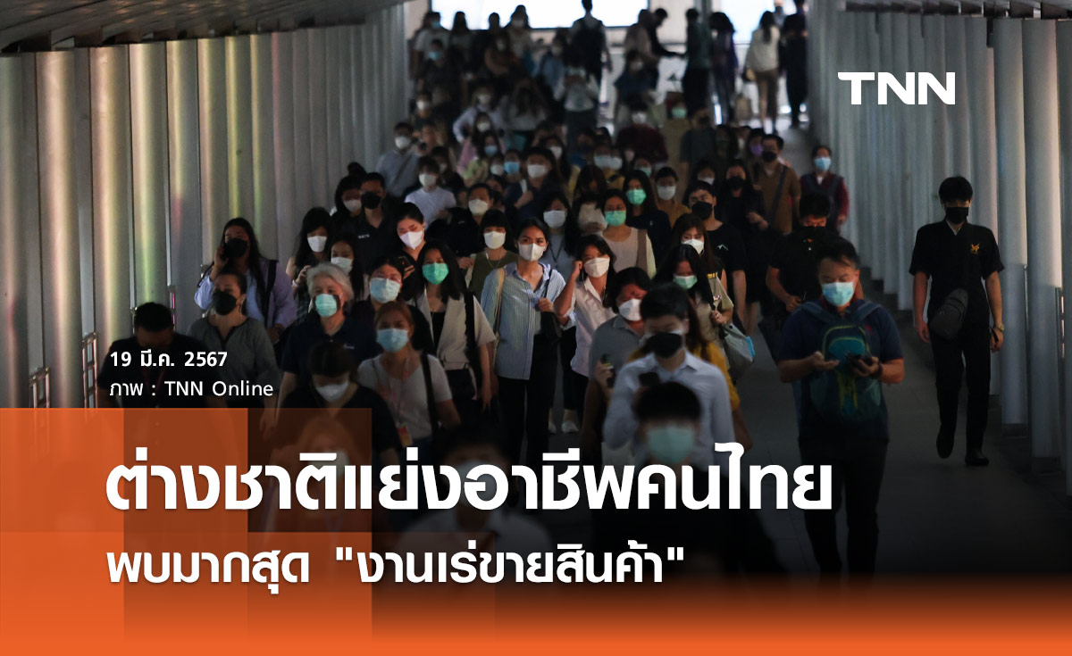 ต่างชาติแย่งอาชีพคนไทย ตรวจสอบแล้วกว่า 3 แสนคน พบมากสุด "งานเร่ขายสินค้า"