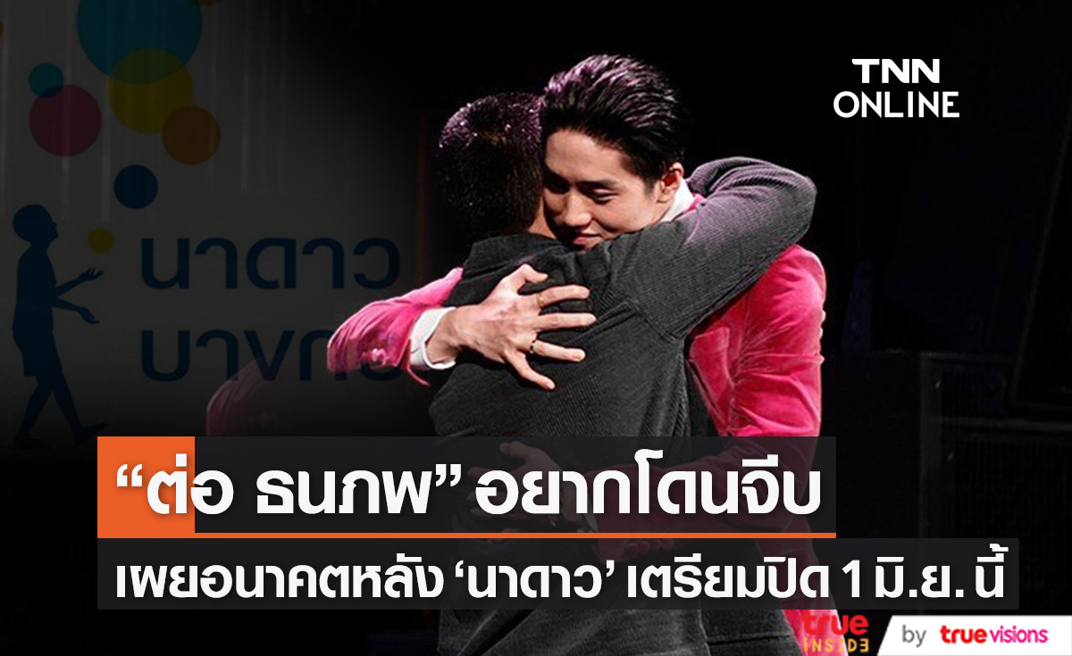 อยากโดนจีบ!! "ต่อ ธนภพ" เผยอนาคตหลัง "นาดาว" เตรียมปิด 1 มิ.ย. นี้