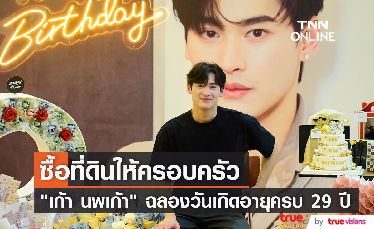 "เก้า นพเก้า" ซื้อที่ดินให้ครอบครัว รับแฮปปี้ หลังแฟนคลับจัดโปรเจควันเกิดจัดเต็ม 