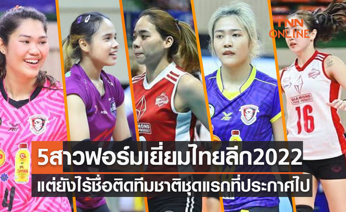 5ลูกยางสาวฟอร์มแจ่มศึกไทยแลนด์ลีก2022แต่ยังไม่มีชื่อติดทีมชาติชุดล่าสุด