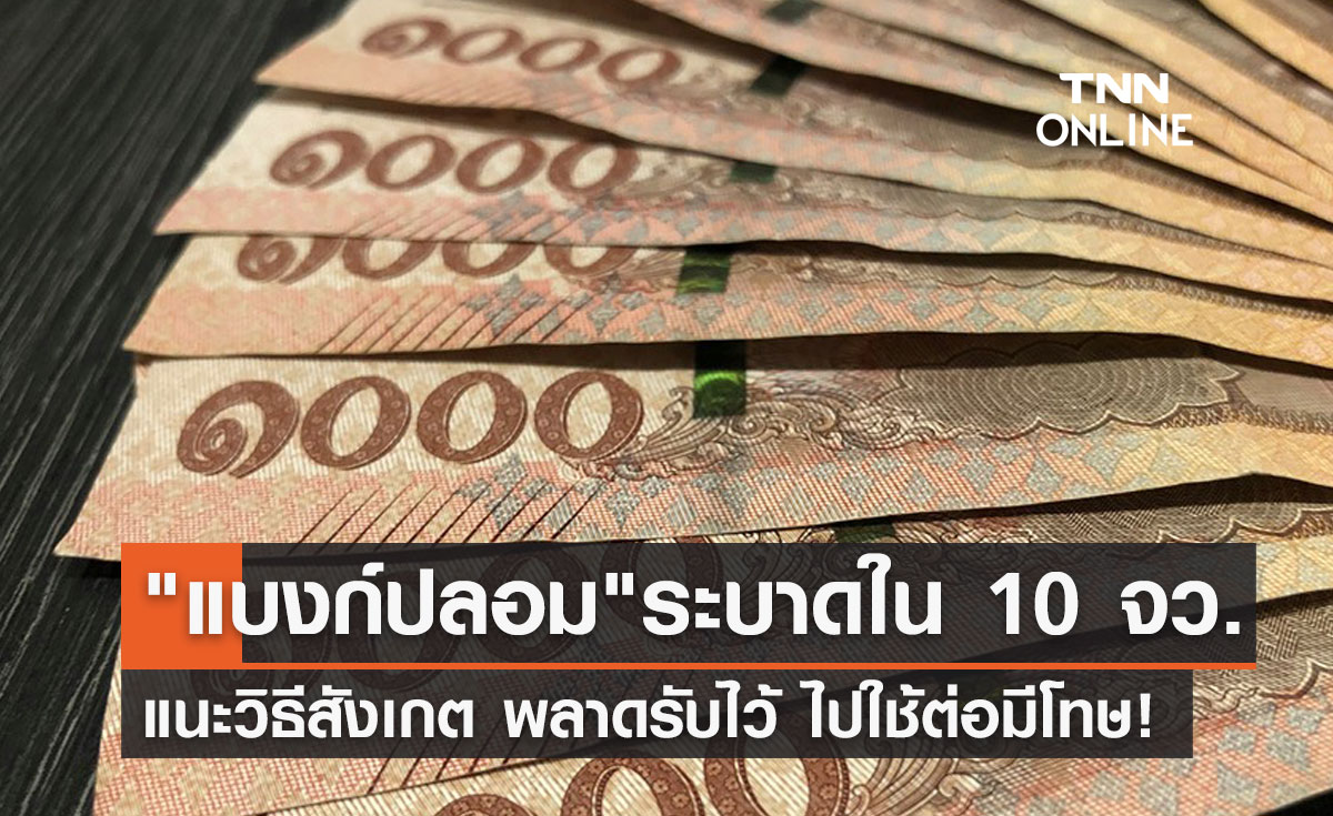 "ธนบัตรปลอม" ระบาดใน 10 จังหวัด แนะวิธีสังเกต พลาดรับไว้ไปใช้ต่อมีโทษ!