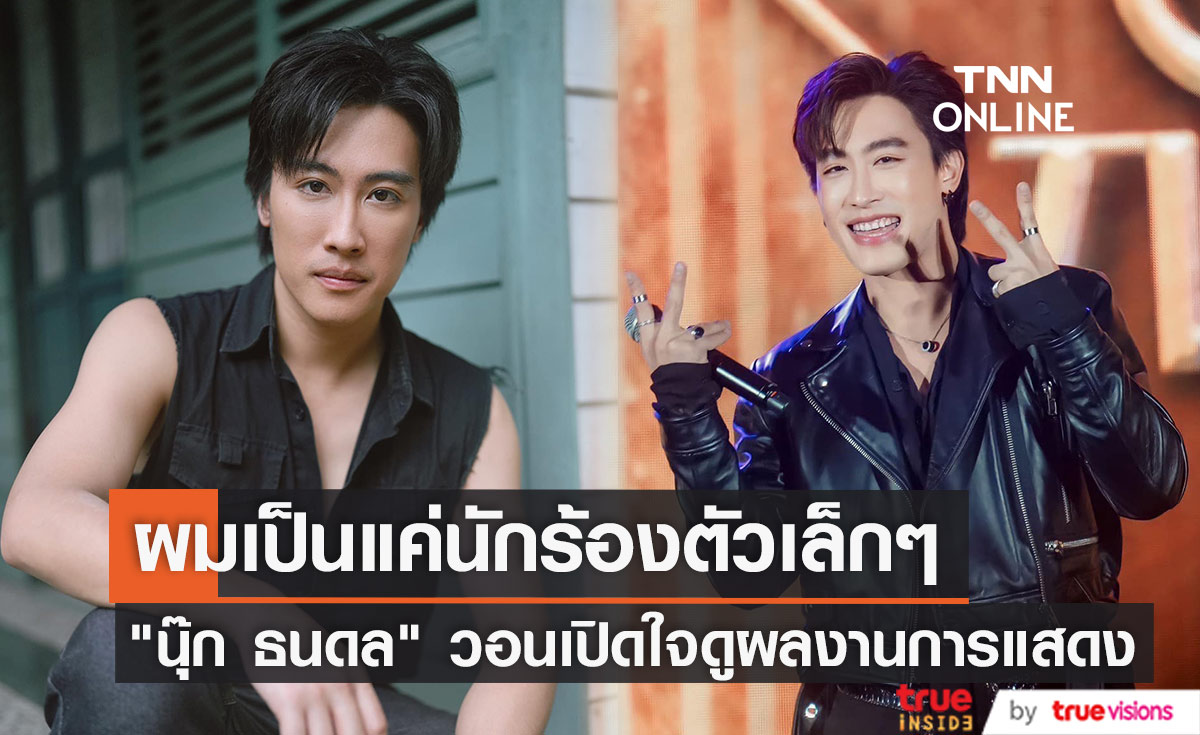 ผมเป็นแค่นักร้องตัวเล็กๆ "นุ๊ก ธนดล" วอนอยากให้เปิดใจดูผลงานการแสดง