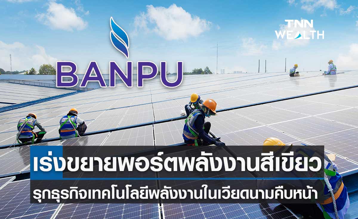 บ้านปู  คืบหน้าพอร์ตสีเขียว ขยายธุรกิจเทคโนโลยีพลังงานในเวียดนาม  