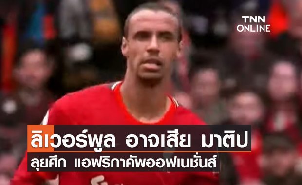 'ลิเวอร์พูล' อาจเสีย 'มาติป' ลุยศึก แอฟริกัน คัพ ออฟ เนชั่นส์