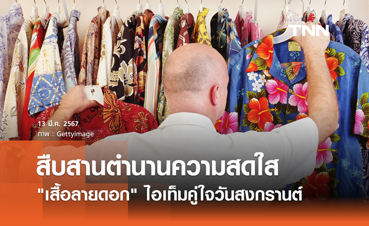 สืบสานตำนานความสดใส ย้อนรอย "เสื้อลายดอก" ไอเท็มคู่ใจวันสงกรานต์
