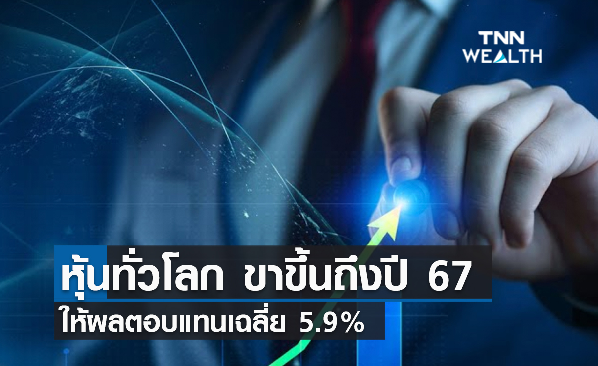(คลิป) หุ้นทั่วโลก ขาขึ้นถึงปี 67 ให้ผลตอบแทนเฉลี่ย 5.9%