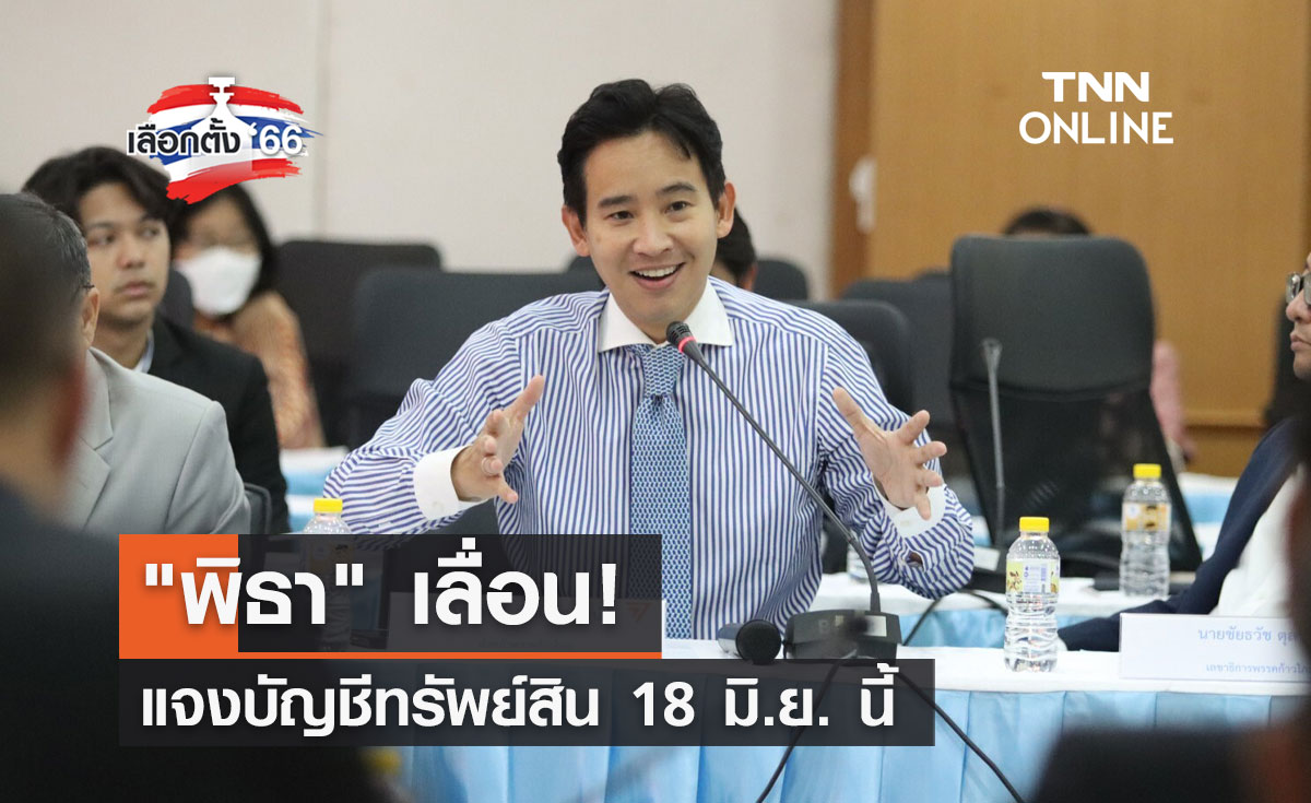 เลือกตั้ง 2566 "พิธา" เลื่อนแจงบัญชีทรัพย์สิน 18 มิ.ย. นี้