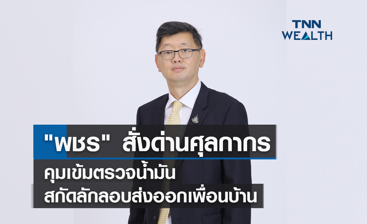 "พชร" สั่งด่านศุลกากรคุมเข้มตรวจน้ำมัน สกัดลักลอบส่งออกประเทศเพื่อนบ้าน  