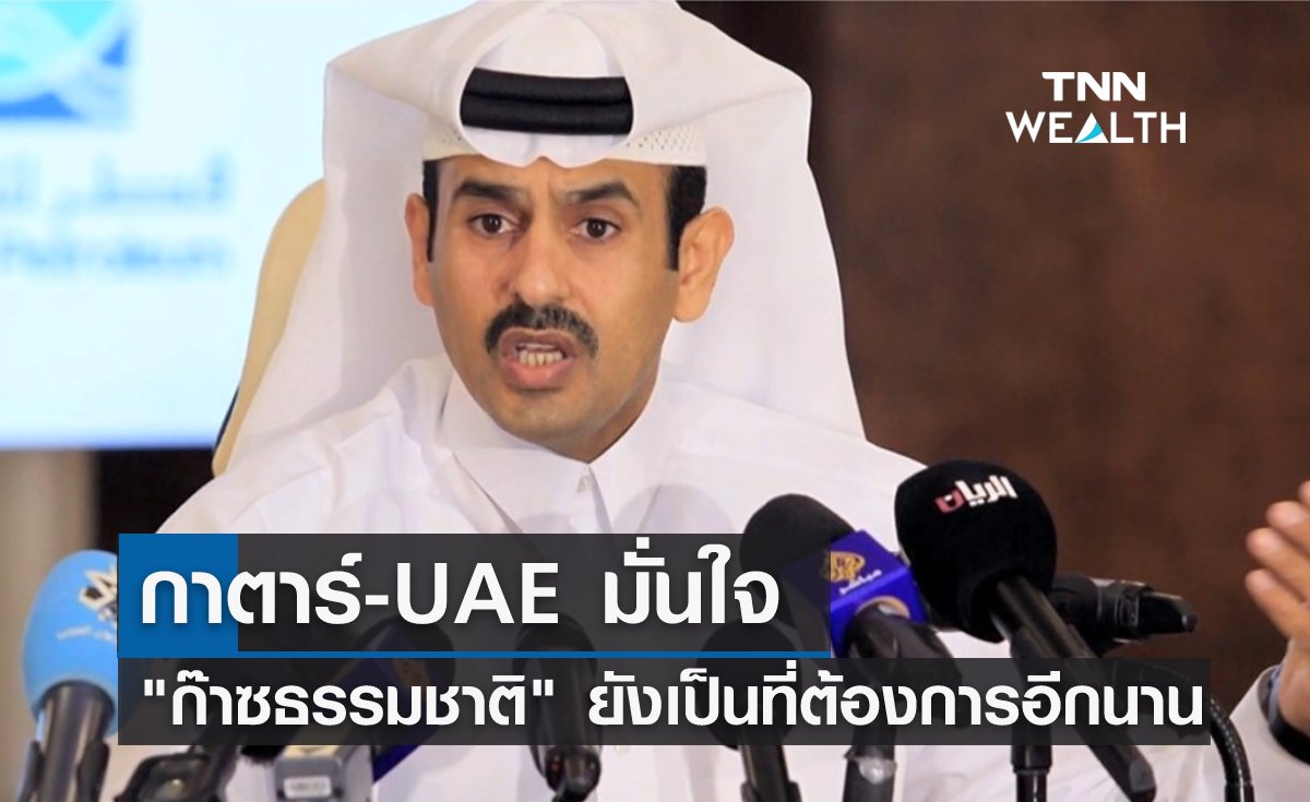 กาตาร์-UAE มั่นใจ "ก๊าซธรรมชาติ" ยังเป็นที่ต้องการอีกนาน 