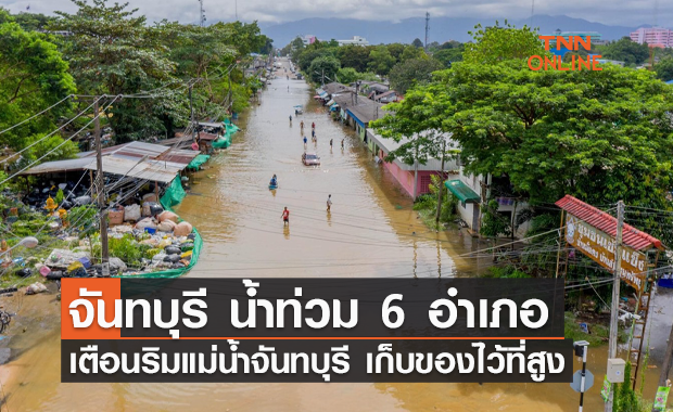 จันทบุรี น้ำท่วม 6 อำเภอ เตือนริมแม่น้ำจันทบุรี เก็บของไว้ที่สูง