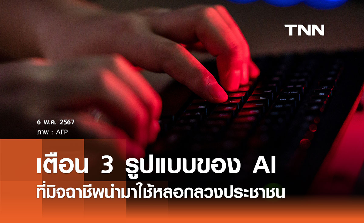 เช็กด่วน 3 รูปแบบของ AI ที่มิจฉาชีพนำมาใช้ เตือนประชาชนอย่าเผลอตกเป็นเหยื่อ