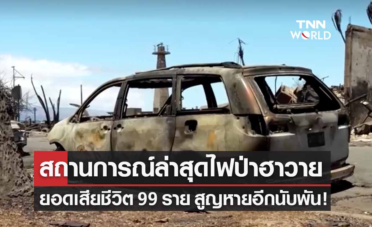 “ไฟป่าฮาวาย” สถานการณ์ล่าสุด ยอดเสียชีวิต 99 ราย สูญหายอีกนับพัน! 