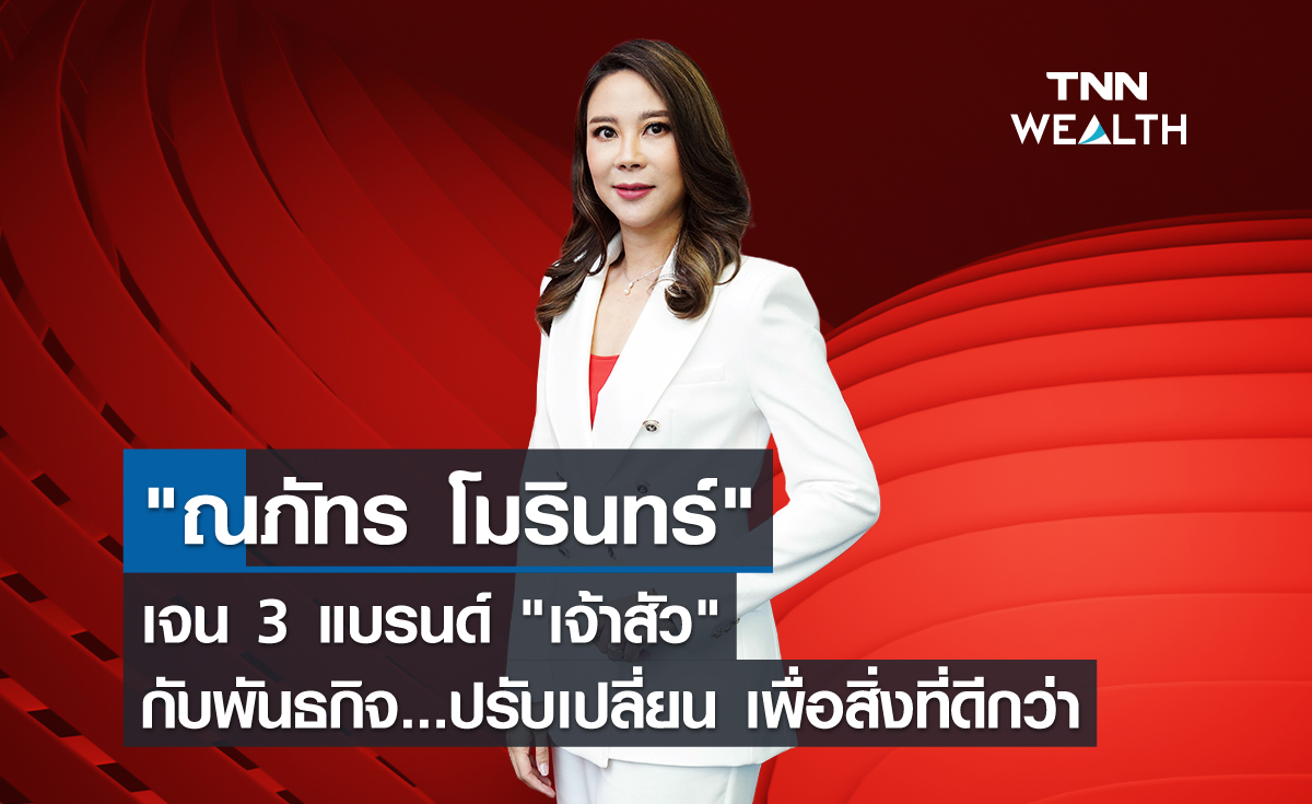 "ณภัทร โมรินทร์" เจน 3 แบรนด์ "เจ้าสัว" กับพันธกิจ ปรับเปลี่ยน เพื่อสิ่งที่ดีกว่า
